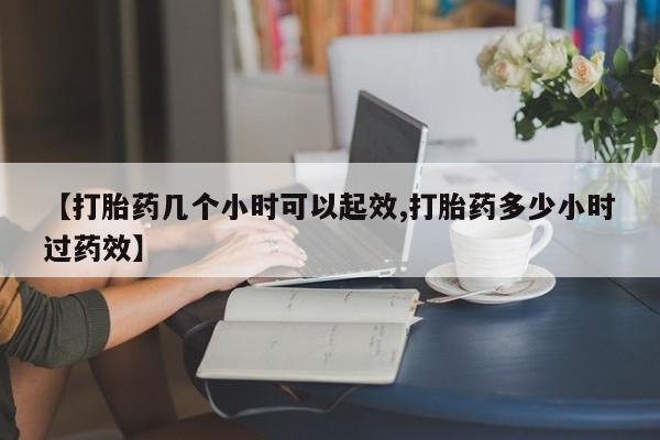 网上米非司酮打胎药官网【打胎药几个小时可以起效,打胎药多少小时过药效】