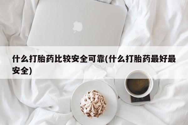 网上米非司酮打胎药官网什么打胎药比较安全可靠(什么打胎药最好最安全)
