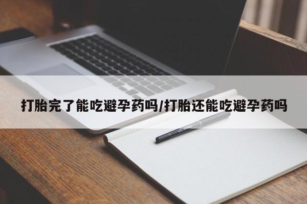 网上米非司酮打胎药官网打胎完了能吃避孕药吗/打胎还能吃避孕药吗