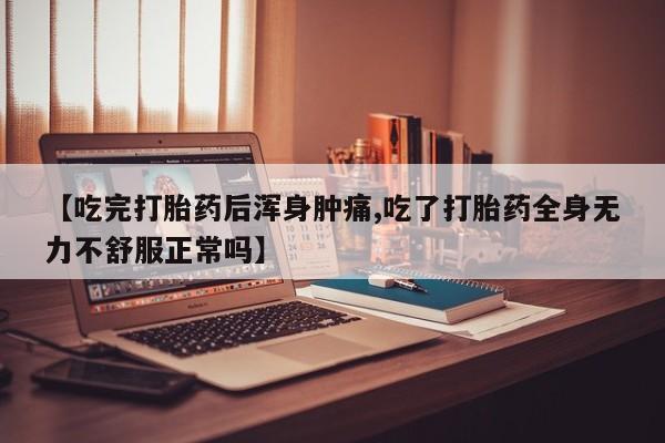 网上米非司酮打胎药官网【吃完打胎药后浑身肿痛,吃了打胎药全身无力不舒服正常吗】