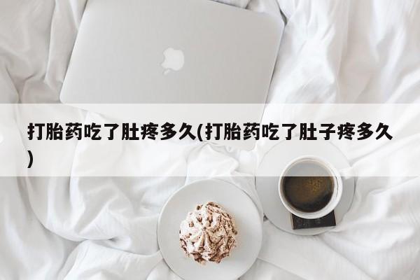 网上米非司酮打胎药官网打胎药吃了肚疼多久(打胎药吃了肚子疼多久)
