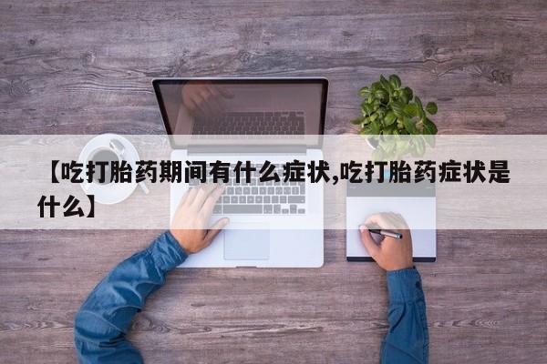 网上米非司酮打胎药官网【吃打胎药期间有什么症状,吃打胎药症状是什么】