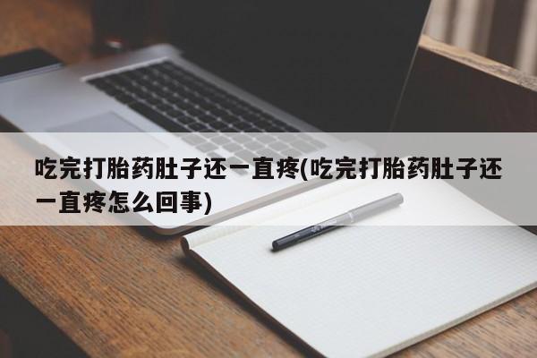 网上米非司酮打胎药官网吃完打胎药肚子还一直疼(吃完打胎药肚子还一直疼怎么回事)