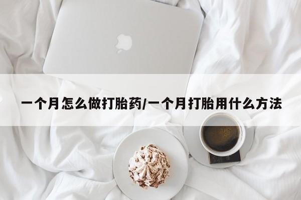 网上米非司酮打胎药官网一个月怎么做打胎药/一个月打胎用什么方法