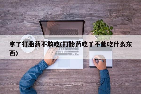 网上米非司酮打胎药官网拿了打胎药不敢吃(打胎药吃了不能吃什么东西)
