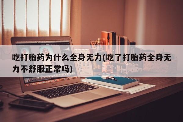 网上米非司酮打胎药官网吃打胎药为什么全身无力(吃了打胎药全身无力不舒服正常吗)