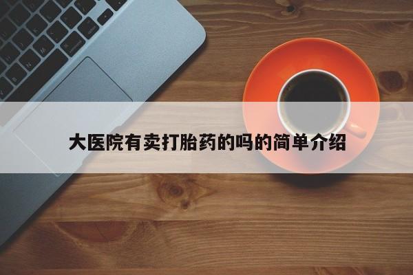 网上米非司酮打胎药官网大医院有卖打胎药的吗的简单介绍