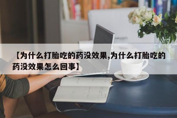 网上米非司酮打胎药官网【为什么打胎吃的药没效果,为什么打胎吃的药没效果怎么回事】