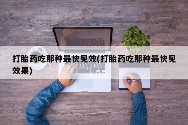 网上米非司酮打胎药官网打胎药吃那种最快见效(打胎药吃那种最快见效果)