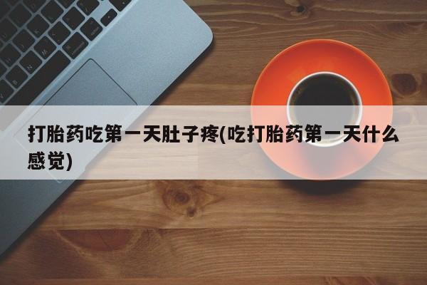 网上米非司酮打胎药官网打胎药吃第一天肚子疼(吃打胎药第一天什么感觉)