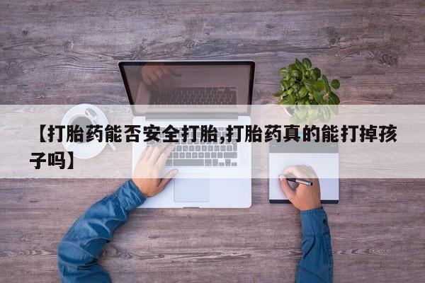 网上米非司酮打胎药官网【打胎药能否安全打胎,打胎药真的能打掉孩子吗】