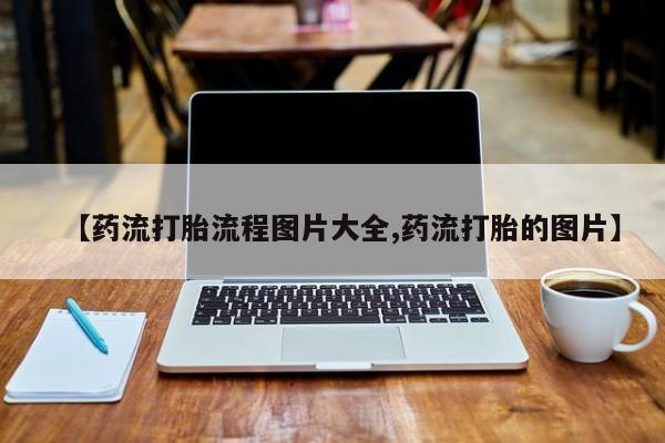 网上米非司酮打胎药官网【药流打胎流程图片大全,药流打胎的图片】