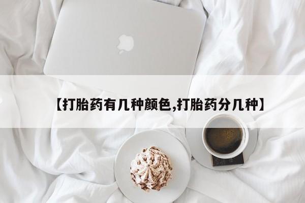 网上米非司酮打胎药官网【打胎药有几种颜色,打胎药分几种】
