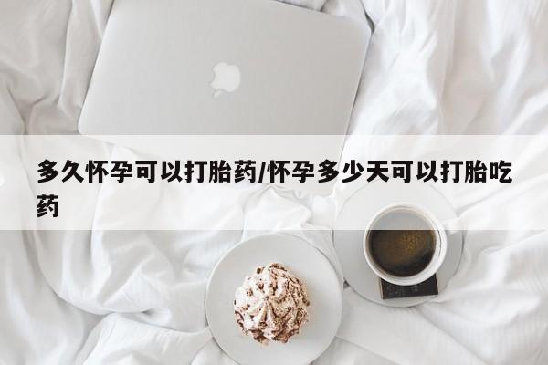 网上米非司酮打胎药官网多久怀孕可以打胎药/怀孕多少天可以打胎吃药