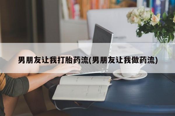 网上米非司酮打胎药官网男朋友让我打胎药流(男朋友让我做药流)