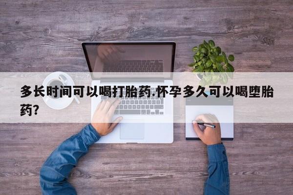 网上米非司酮打胎药官网多长时间可以喝打胎药.怀孕多久可以喝堕胎药？