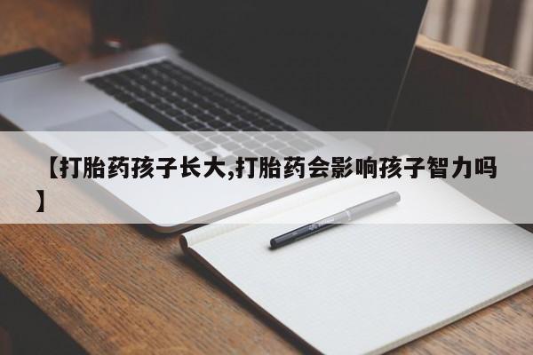 网上米非司酮打胎药官网【打胎药孩子长大,打胎药会影响孩子智力吗】