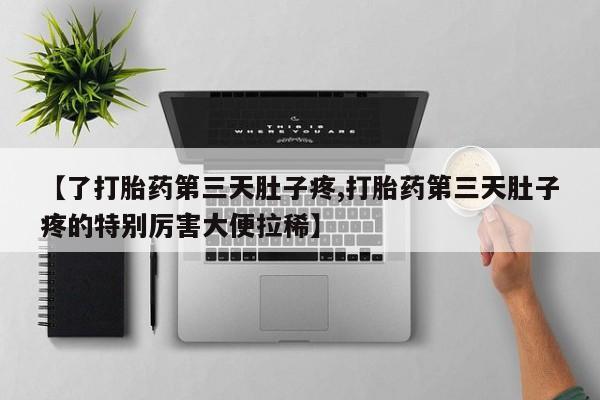 网上米非司酮打胎药官网【了打胎药第三天肚子疼,打胎药第三天肚子疼的特别厉害大便拉稀】