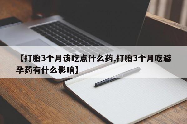 网上米非司酮打胎药官网【打胎3个月该吃点什么药,打胎3个月吃避孕药有什么影响】