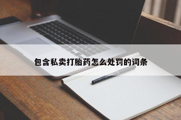 网上米非司酮打胎药官网包含私卖打胎药怎么处罚的词条