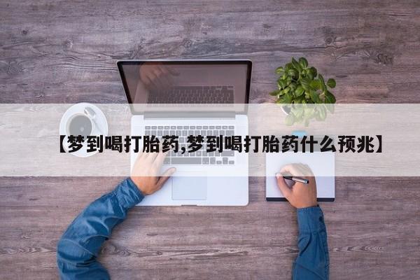 网上米非司酮打胎药官网【梦到喝打胎药,梦到喝打胎药什么预兆】