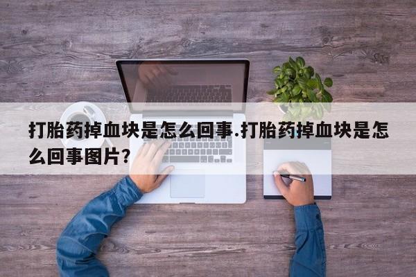 网上米非司酮打胎药官网打胎药掉血块是怎么回事.打胎药掉血块是怎么回事图片？