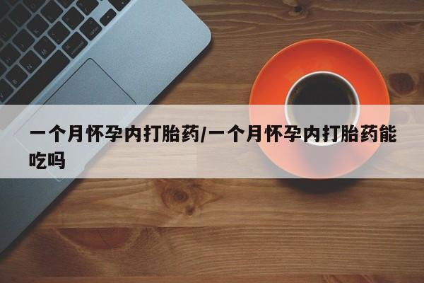 网上米非司酮打胎药官网一个月怀孕内打胎药/一个月怀孕内打胎药能吃吗
