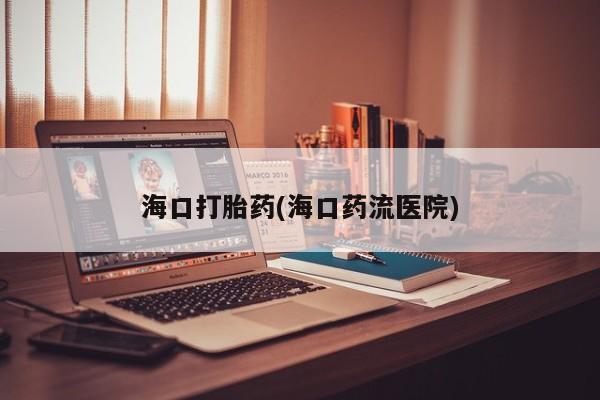 网上米非司酮打胎药官网海口打胎药(海口药流医院)