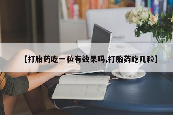 网上米非司酮打胎药官网【打胎药吃一粒有效果吗,打胎药吃几粒】