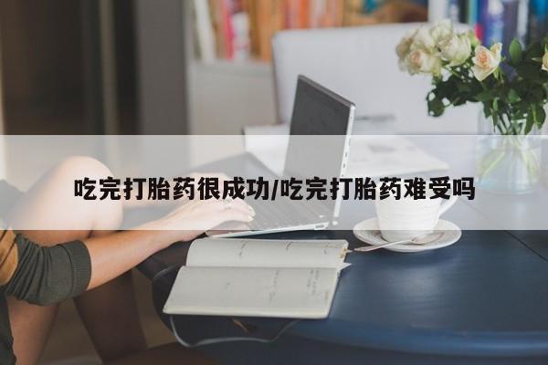 网上米非司酮打胎药官网吃完打胎药很成功/吃完打胎药难受吗
