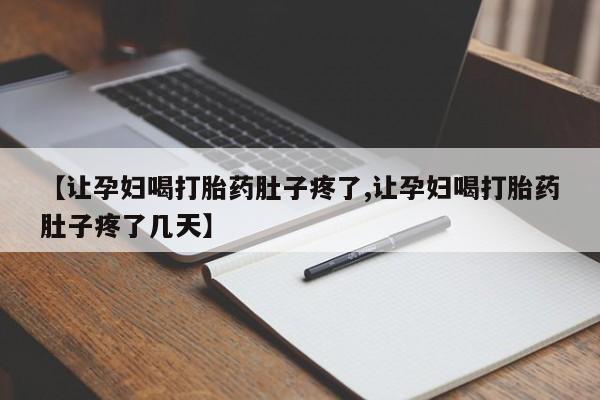 网上米非司酮打胎药官网【让孕妇喝打胎药肚子疼了,让孕妇喝打胎药肚子疼了几天】