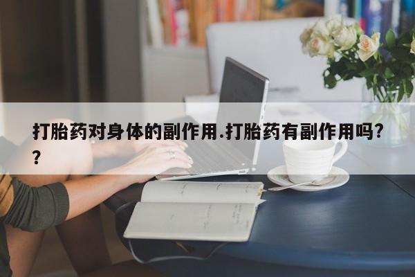 网上米非司酮打胎药官网打胎药对身体的副作用.打胎药有副作用吗?？