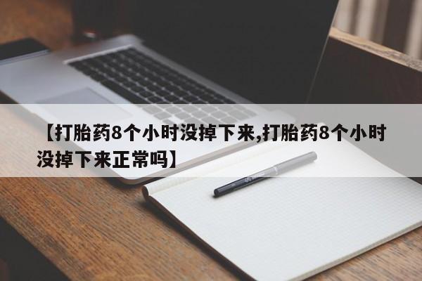 网上米非司酮打胎药官网【打胎药8个小时没掉下来,打胎药8个小时没掉下来正常吗】