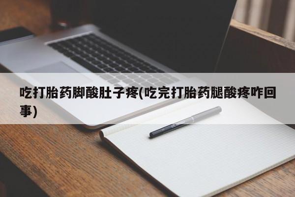 网上米非司酮打胎药官网吃打胎药脚酸肚子疼(吃完打胎药腿酸疼咋回事)