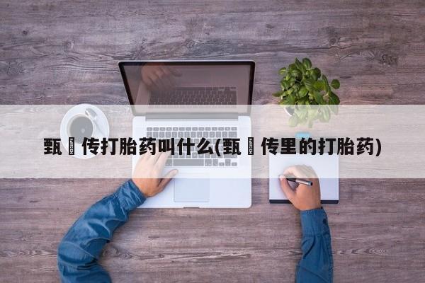 网上米非司酮打胎药官网甄嬛传打胎药叫什么(甄嬛传里的打胎药)