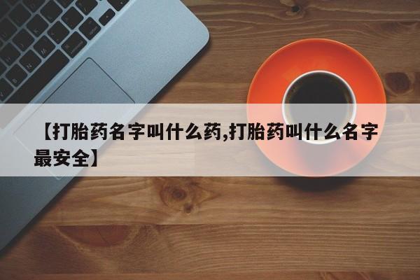 网上米非司酮打胎药官网【打胎药名字叫什么药,打胎药叫什么名字 最安全】