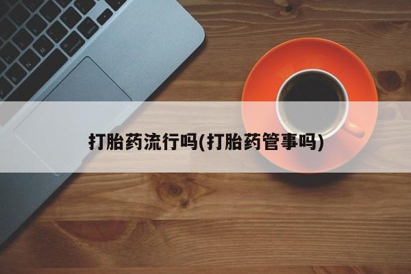 网上米非司酮打胎药官网打胎药流行吗(打胎药管事吗)