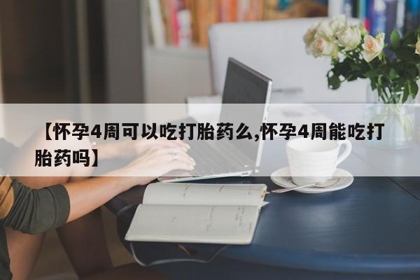 网上米非司酮打胎药官网【怀孕4周可以吃打胎药么,怀孕4周能吃打胎药吗】
