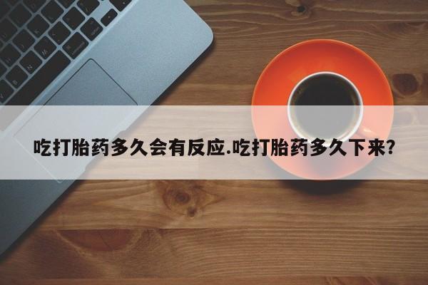 网上米非司酮打胎药官网吃打胎药多久会有反应.吃打胎药多久下来？