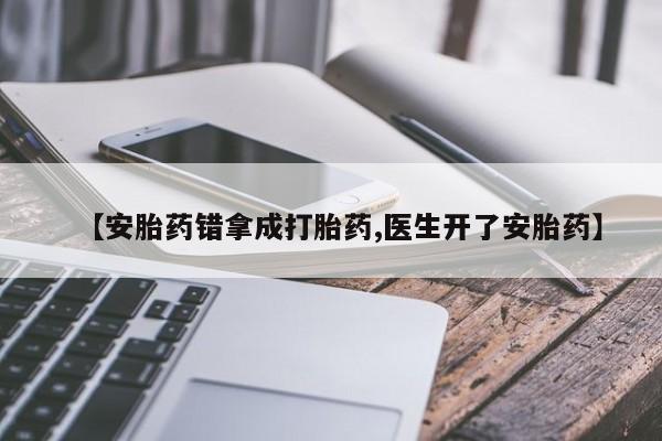 网上米非司酮打胎药官网【安胎药错拿成打胎药,医生开了安胎药】