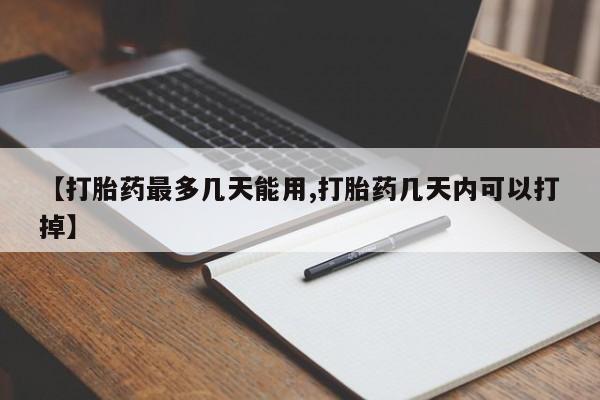 网上米非司酮打胎药官网【打胎药最多几天能用,打胎药几天内可以打掉】