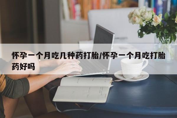 网上米非司酮打胎药官网怀孕一个月吃几种药打胎/怀孕一个月吃打胎药好吗