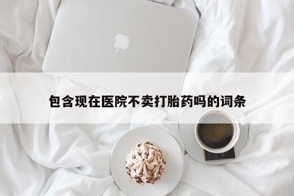 网上米非司酮打胎药官网包含现在医院不卖打胎药吗的词条