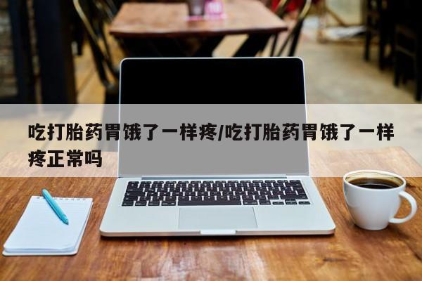 网上米非司酮打胎药官网吃打胎药胃饿了一样疼/吃打胎药胃饿了一样疼正常吗