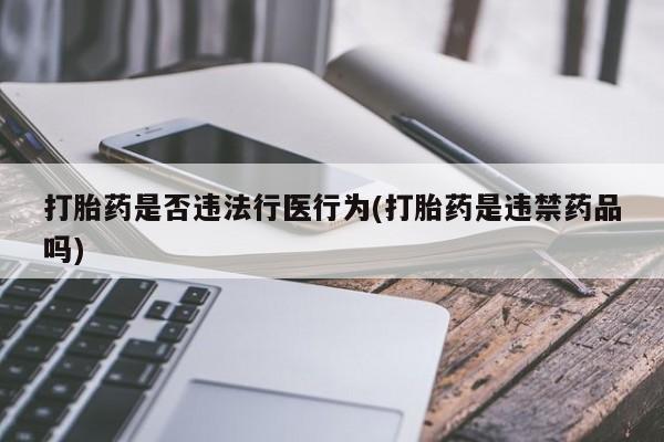 网上米非司酮打胎药官网打胎药是否违法行医行为(打胎药是违禁药品吗)