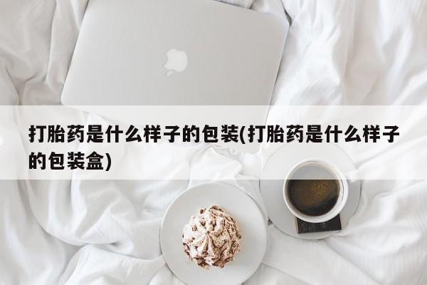 网上米非司酮打胎药官网打胎药是什么样子的包装(打胎药是什么样子的包装盒)