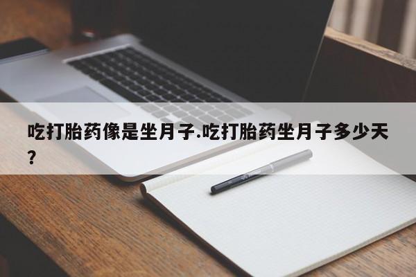 网上米非司酮打胎药官网吃打胎药像是坐月子.吃打胎药坐月子多少天？