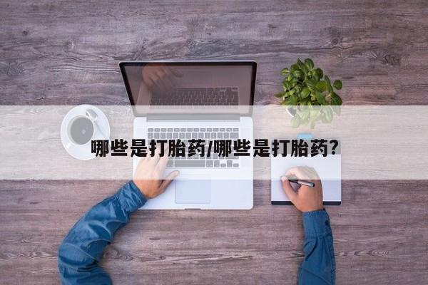 网上米非司酮打胎药官网哪些是打胎药/哪些是打胎药?