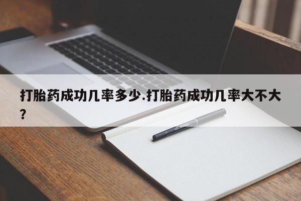 网上米非司酮打胎药官网打胎药成功几率多少.打胎药成功几率大不大？