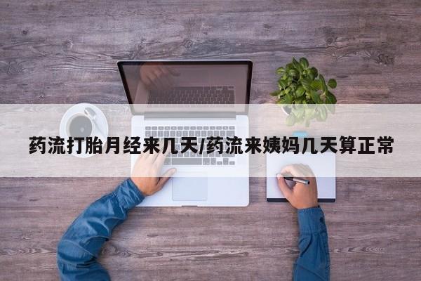 网上米非司酮打胎药官网药流打胎月经来几天/药流来姨妈几天算正常